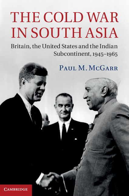 The Cold War in South Asia: Britain, the United States and the Indian Subcontinent, 1945-1965