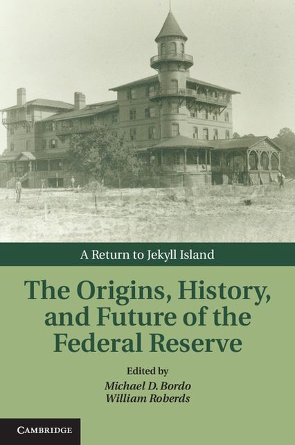 The Origins, History, and Future of the Federal Reserve: A Return to Jekyll Island