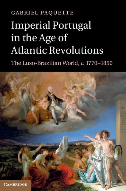 Imperial Portugal in the Age of Atlantic Revolutions: The Luso-Brazilian World, c.1770-1850