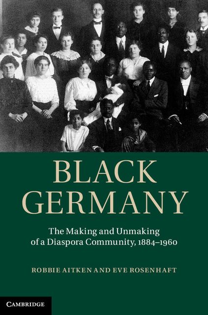 Black Germany: The Making and Unmaking of a Diaspora Community, 1884-1960
