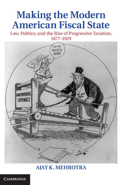 Making the Modern American Fiscal State: Law, Politics, and the Rise of Progressive Taxation, 1877-1929