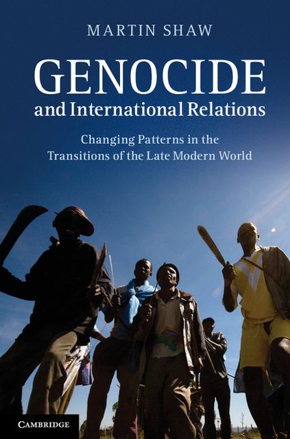 Genocide and International Relations: Changing Patterns in the Transitions of the Late Modern World
