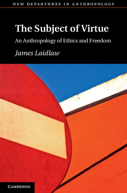 The Subject of Virtue: An Anthropology of Ethics and Freedom