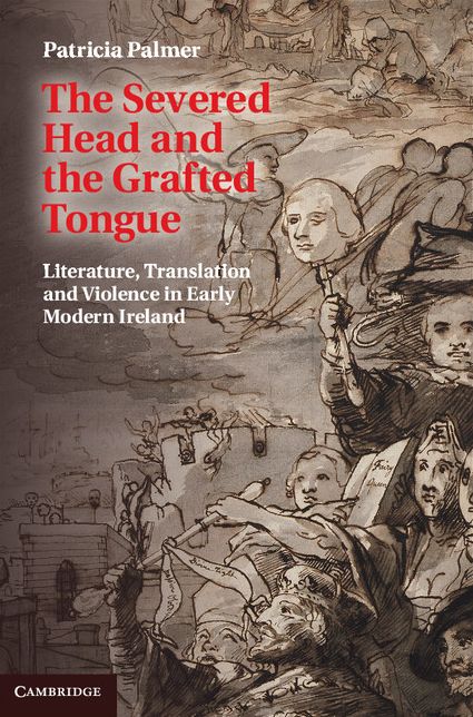 The Severed Head and the Grafted Tongue: Literature, Translation and Violence in Early Modern Ireland