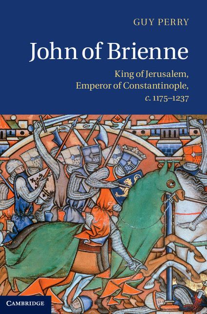 John of Brienne: King of Jerusalem, Emperor of Constantinople, c.1175-1237