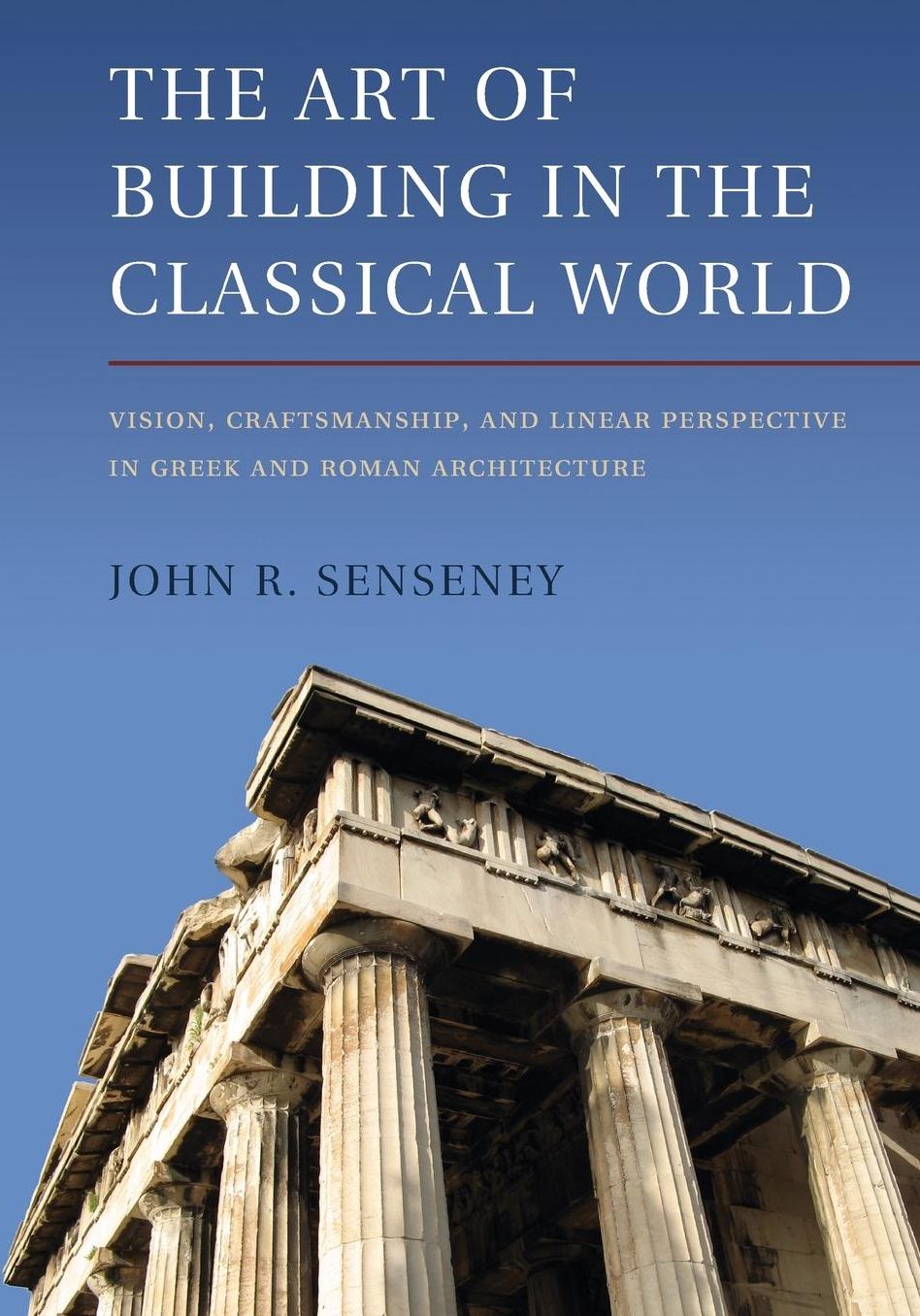 The Art of Building in the Classical World: Vision, Craftsmanship, and Linear Perspective in Greek and Roman Architecture