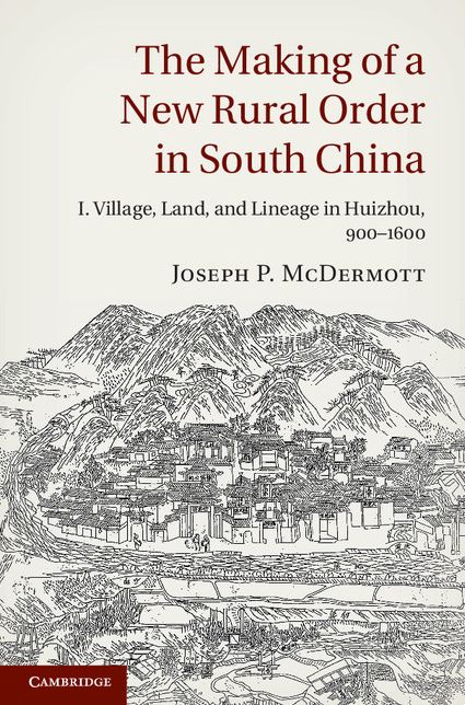 The Making of a New Rural Order in South China: Volume 1: I. Village, Land, and Lineage in Huizhou, 900-1600
