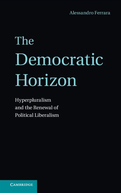 The Democratic Horizon: Hyperpluralism and the Renewal of Political Liberalism