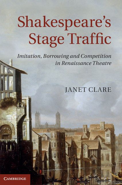Shakespeare's Stage Traffic: Imitation, Borrowing and Competition in Renaissance Theatre