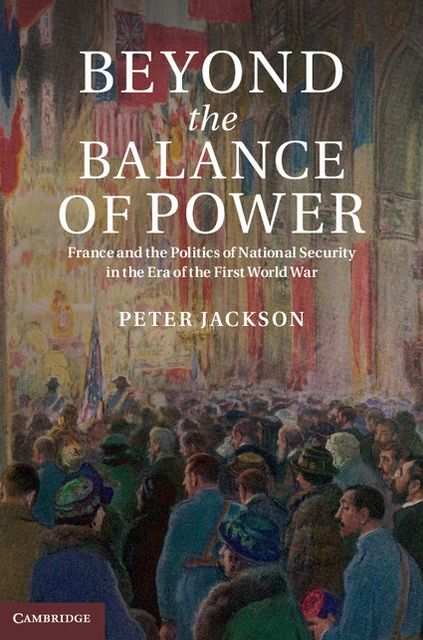 Beyond the Balance of Power: France and the Politics of National Security in the Era of the First World War