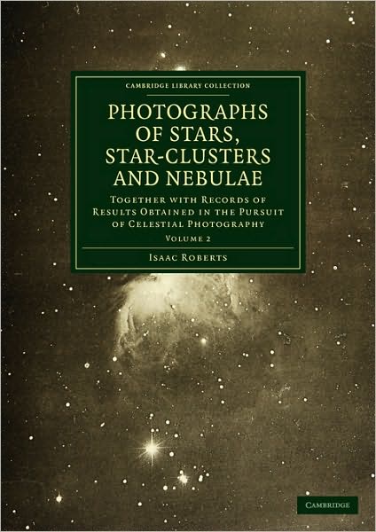 Photographs of Stars, Star-Clusters and Nebulae: Volume 2: Together with Records of Results Obtained in the Pursuit of Celestial Photography