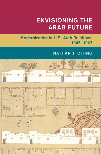 Envisioning the Arab Future: Modernization in US-Arab Relations, 1945-1967