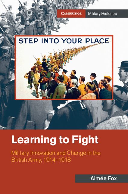 Learning to Fight: Military Innovation and Change in the British Army, 1914-1918