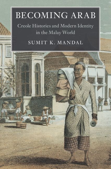 Becoming Arab: Creole Histories and Modern Identity in the Malay World