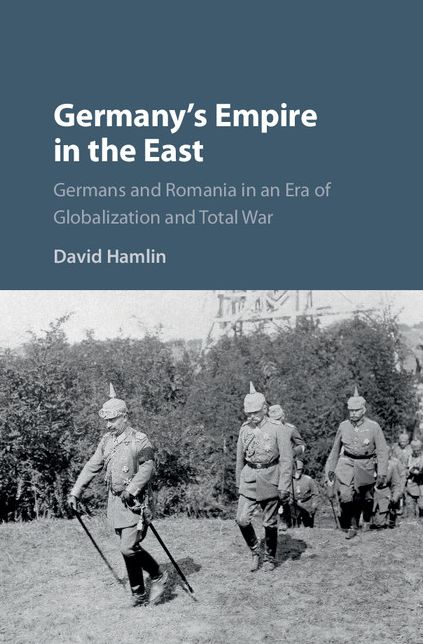 Germany's Empire in the East: Germans and Romania in an Era of Globalization and Total War