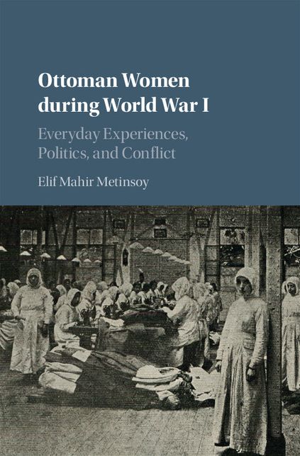 Ottoman Women during World War I: Everyday Experiences, Politics, and Conflict