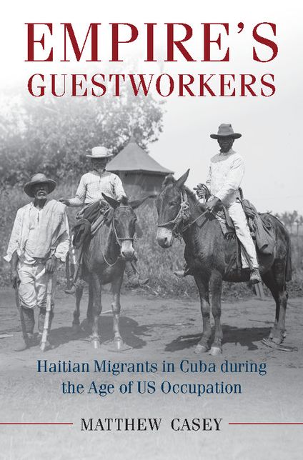 Empire's Guest Workers: Haitian Migrants in Cuba during the Age of US Occupation