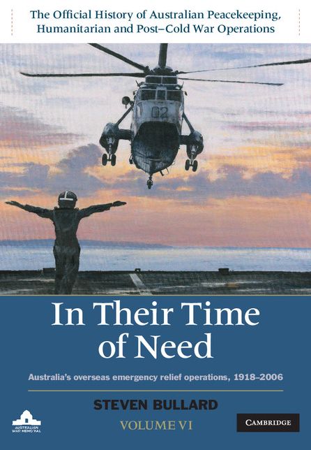 In Their Time of Need: Volume 6, The Official History of Australian Peacekeeping, Humanitarian and Post-Cold War Operations: Australia's Overseas Emergency Relief Operations 1918-2010