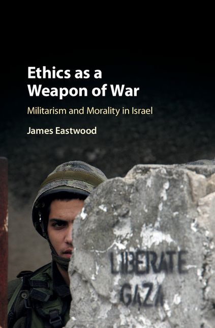 Ethics as a Weapon of War: Militarism and Morality in Israel