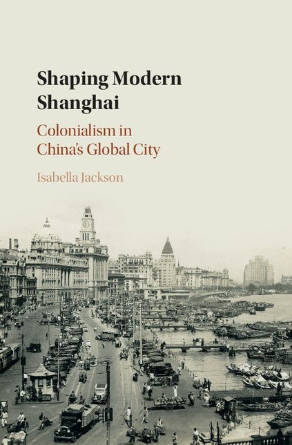 Shaping Modern Shanghai: Colonialism in China's Global City