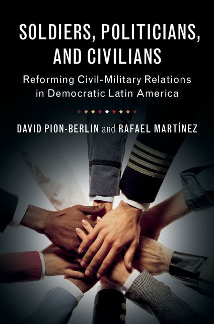 Soldiers, Politicians, and Civilians: Reforming Civil-Military Relations in Democratic Latin America