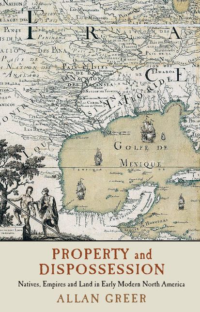 Property and Dispossession: Natives, Empires and Land in Early Modern North America