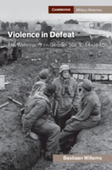 Violence in Defeat: The Wehrmacht on German Soil, 1944-1945