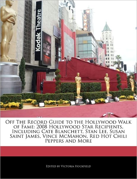 Off the Record Guide to the Hollywood Walk of Fame: 2008 Hollywood Star Recipients, Including Cate Blanchett, Stan Lee, Susan Saint James, Vince McMah