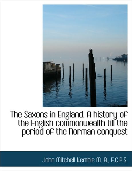 The Saxons in England. A history of the English commonwealth till the period of the Norman conquest