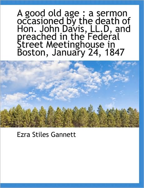 A Good Old Age: A Sermon Occasioned by the Death of Hon. John Davis, LL.D, and Preached in the Fede