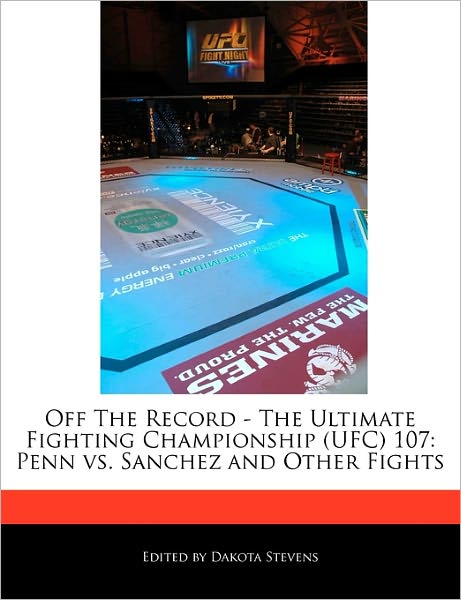 Off the Record - The Ultimate Fighting Championship (Ufc) 107: Penn vs. Sanchez and Other Fights