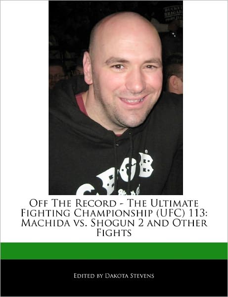 Off the Record - The Ultimate Fighting Championship (Ufc) 113: Machida vs. Shogun 2 and Other Fights