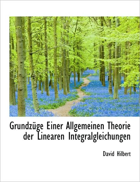 Grundzüge Einer Allgemeinen Theorie der Linearen Integralgleichungen