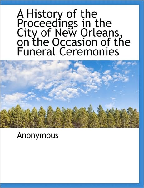 A History of the Proceedings in the City of New Orleans, on the Occasion of the Funeral Ceremonies