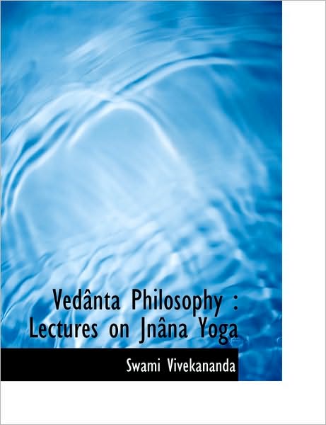 Vedânta Philosophy: Lectures on Jnâna Yoga