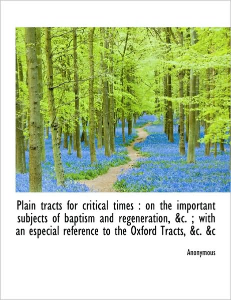 Plain Tracts for Critical Times: On the Important Subjects of Baptism and Regeneration, &C.; With