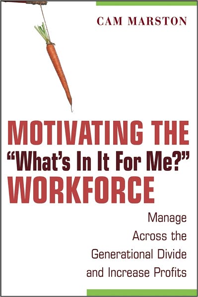 Motivating the "What's In It For Me?" Workforce: Manage Across the Generational Divide and Increase Profits