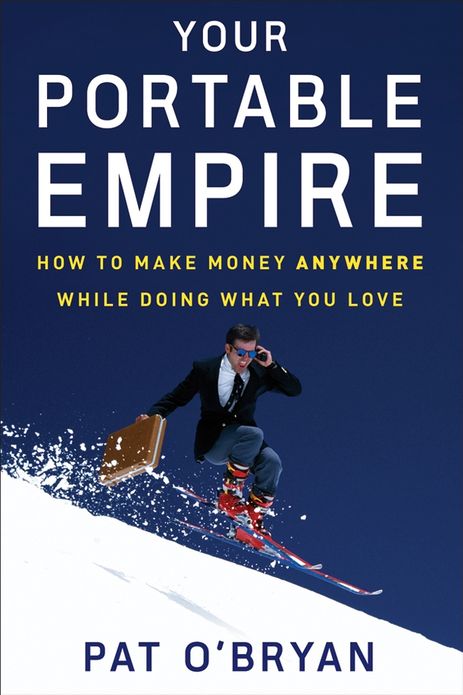 Your Portable Empire: How to Make Money Anywhere While Doing What You Love