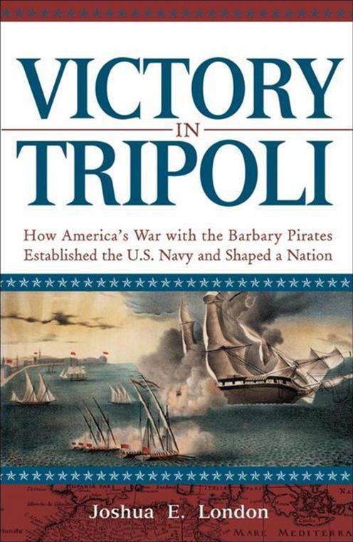 Victory in Tripoli: How America's War with the Barbary Pirates Established the U.S. Navy and Shaped a Nation
