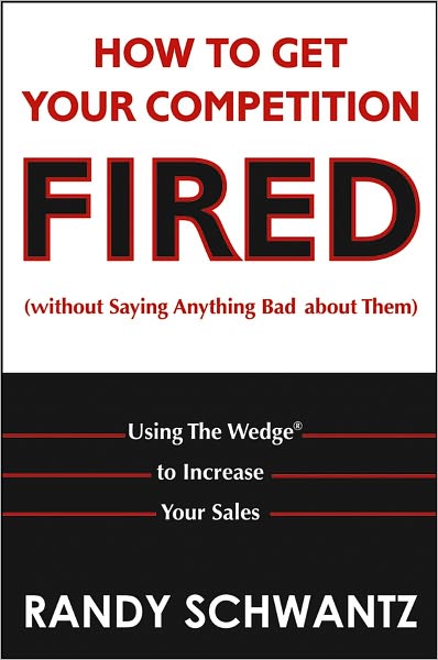 How to Get Your Competition Fired (Without Saying Anything Bad About Them): Using The Wedge to Increase Your Sales