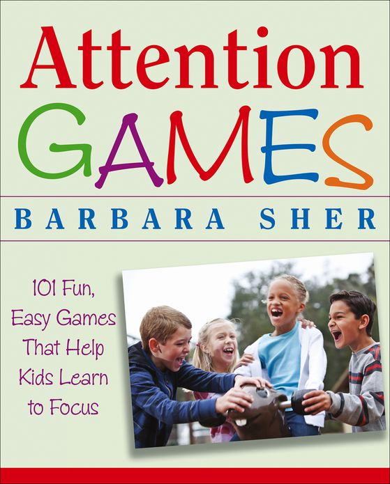 Attention Games: 101 Fun, Easy Games That Help Kids Learn To Focus