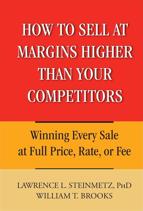 How to Sell at Margins Higher Than Your Competitors: Winning Every Sale at Full Price, Rate, or Fee