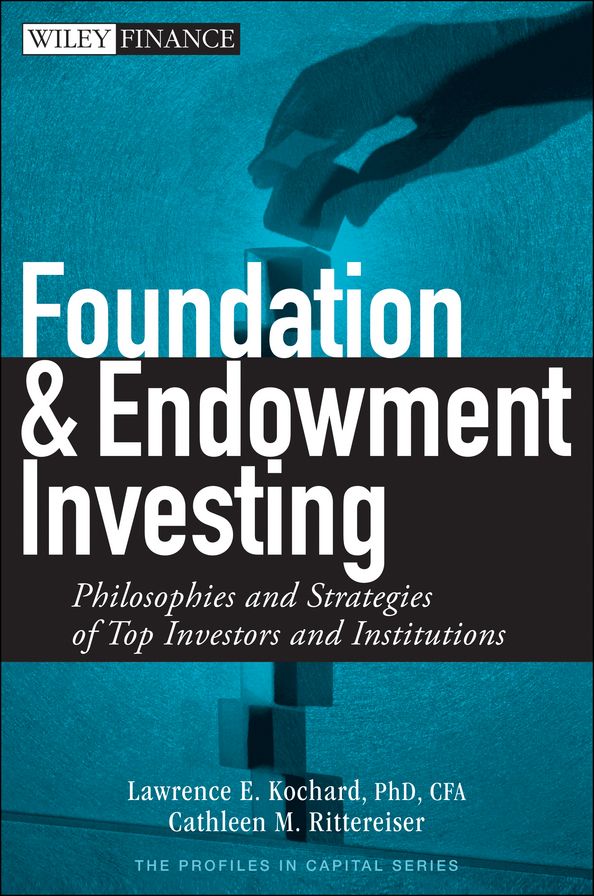 Foundation and Endowment Investing: Philosophies and Strategies of Top Investors and Institutions