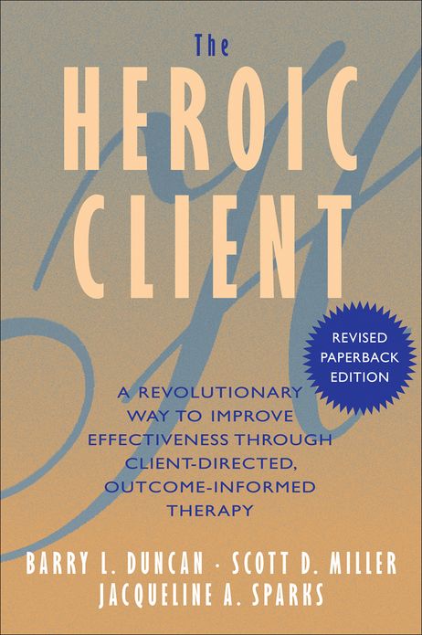 The Heroic Client: A Revolutionary Way to Improve Effectiveness Through Client-Directed, Outcome-Informed Therapy