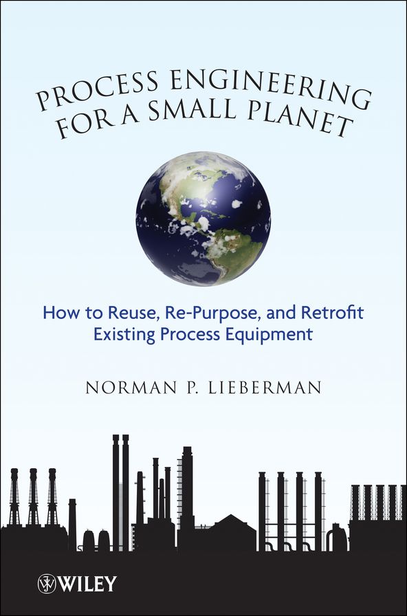 Process Engineering for a Small Planet: How to Reuse, Re-Purpose, and Retrofit Existing Process Equipment