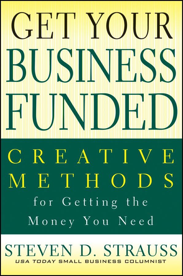 Get Your Business Funded: Creative Methods for Getting the Money You Need