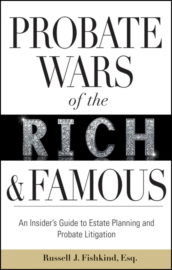 Probate Wars of the Rich and Famous: An Insider's Guide to Estate Planning and Probate Litigation