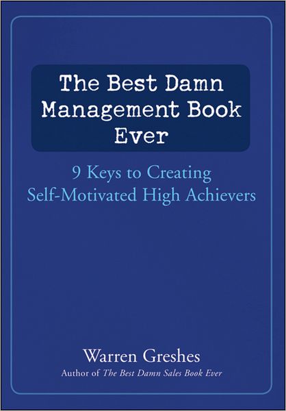 The Best Damn Management Book Ever: 9 Keys to Creating Self-Motivated High Achievers