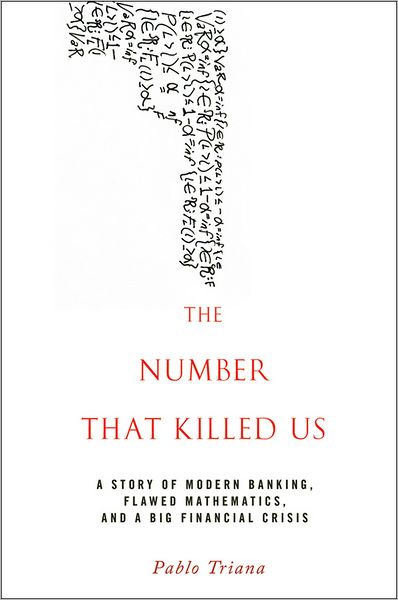 The Number That Killed Us: A Story of Modern Banking, Flawed Mathematics, and a Big Financial Crisis