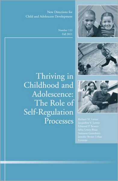 Thriving in Childhood and Adolescence: The Role of Self Regulation Processes: New Directions for Child and Adolescent Development, Number 133